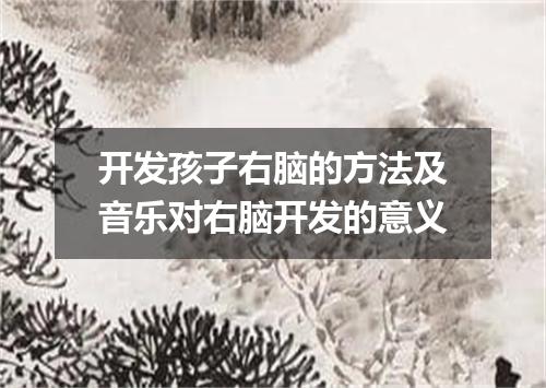 开发孩子右脑的方法及音乐对右脑开发的意义