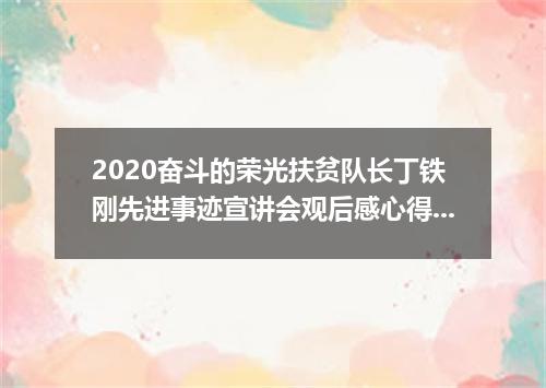 2020奋斗的荣光扶贫队长丁铁刚先进事迹宣讲会观后感心得精选5篇
