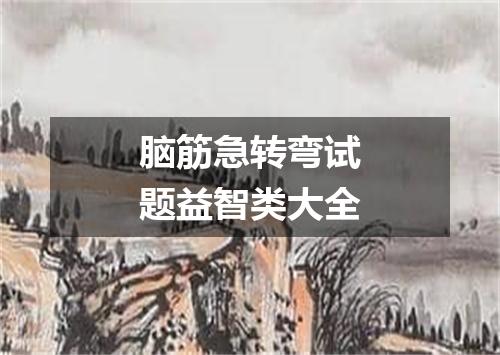 脑筋急转弯试题益智类大全