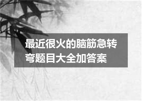 最近很火的脑筋急转弯题目大全加答案