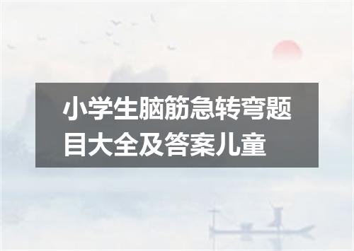 小学生脑筋急转弯题目大全及答案儿童