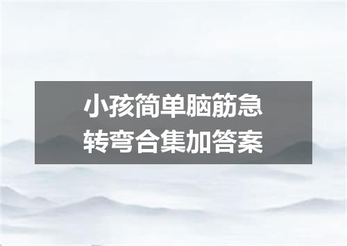 小孩简单脑筋急转弯合集加答案