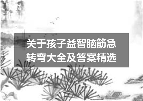 关于孩子益智脑筋急转弯大全及答案精选