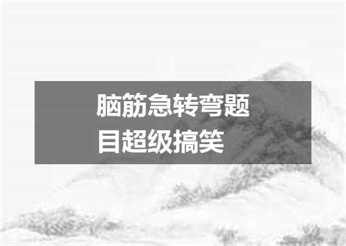 脑筋急转弯题目超级搞笑