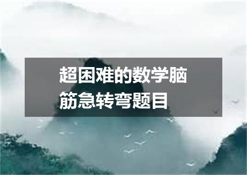超困难的数学脑筋急转弯题目