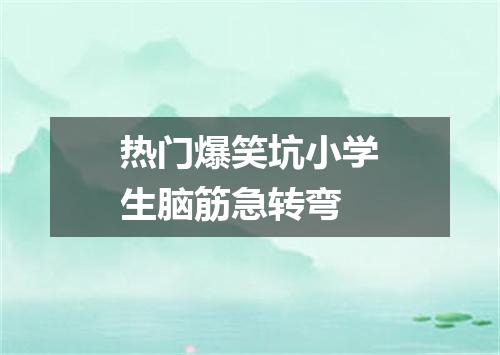 热门爆笑坑小学生脑筋急转弯