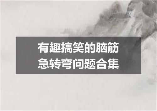 有趣搞笑的脑筋急转弯问题合集