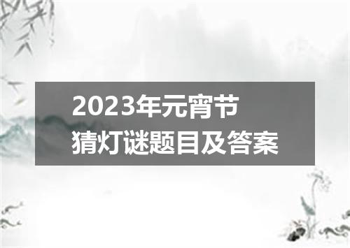 2023年元宵节猜灯谜题目及答案