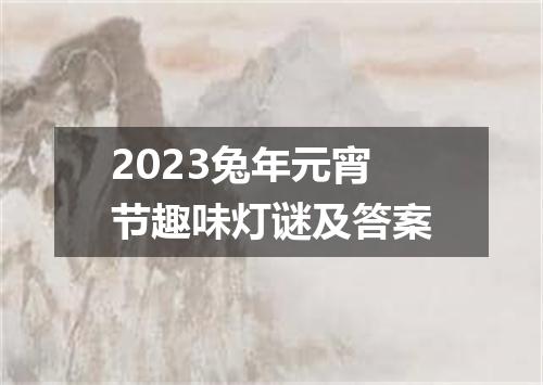 2023兔年元宵节趣味灯谜及答案