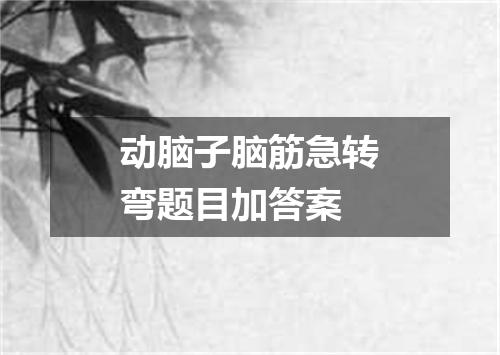 动脑子脑筋急转弯题目加答案