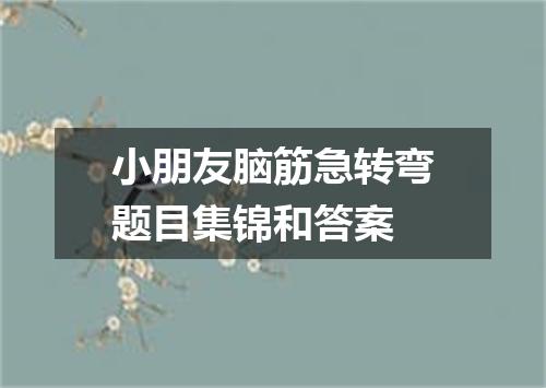 小朋友脑筋急转弯题目集锦和答案