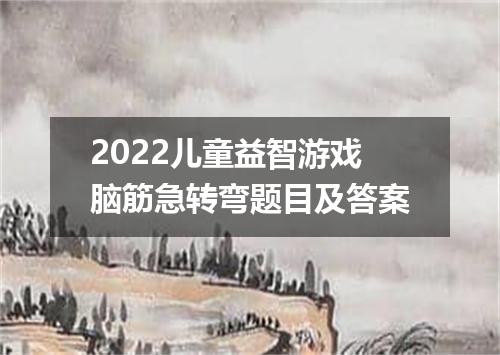 2022儿童益智游戏脑筋急转弯题目及答案