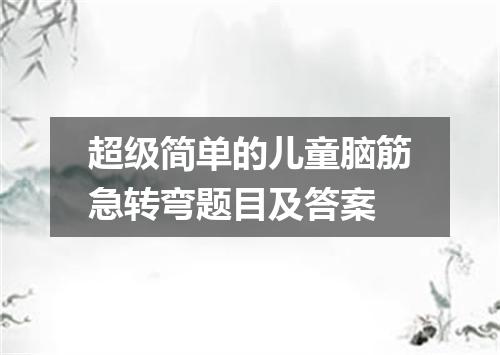 超级简单的儿童脑筋急转弯题目及答案