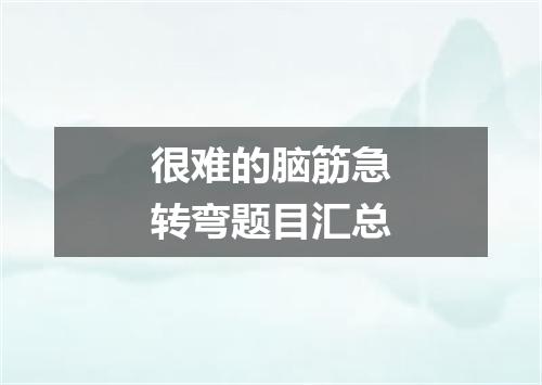 很难的脑筋急转弯题目汇总