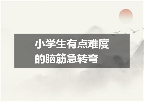 小学生有点难度的脑筋急转弯