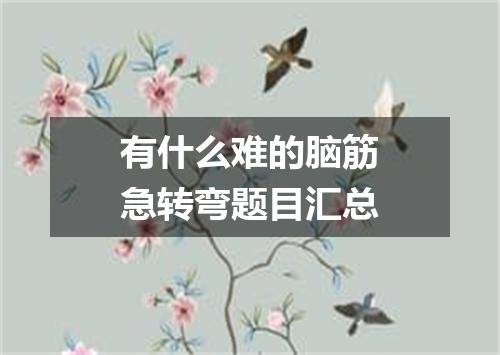 有什么难的脑筋急转弯题目汇总