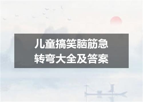 儿童搞笑脑筋急转弯大全及答案