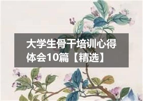 大学生骨干培训心得体会10篇【精选】