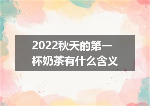 2022秋天的第一杯奶茶有什么含义