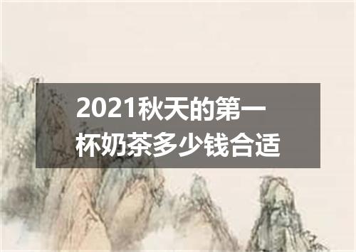 2021秋天的第一杯奶茶多少钱合适