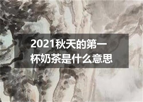 2021秋天的第一杯奶茶是什么意思