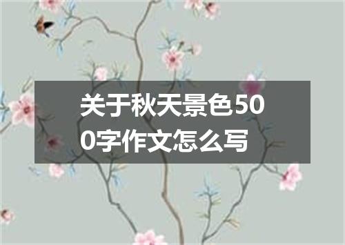 关于秋天景色500字作文怎么写
