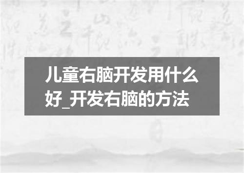儿童右脑开发用什么好_开发右脑的方法
