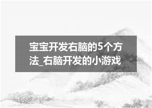 宝宝开发右脑的5个方法_右脑开发的小游戏