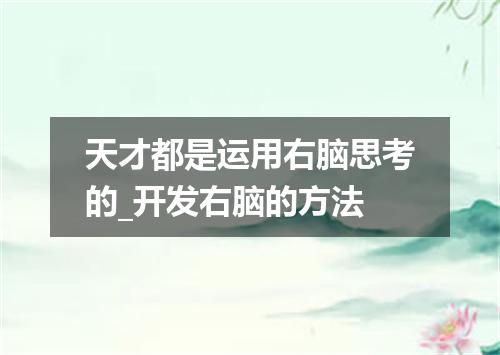 天才都是运用右脑思考的_开发右脑的方法