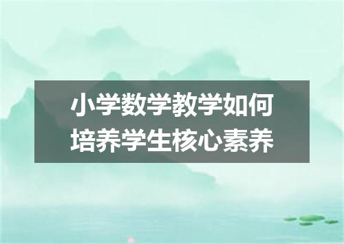 小学数学教学如何培养学生核心素养
