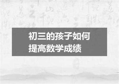 初三的孩子如何提高数学成绩