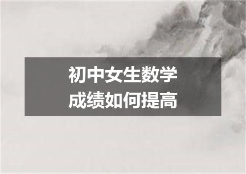 初中女生数学成绩如何提高