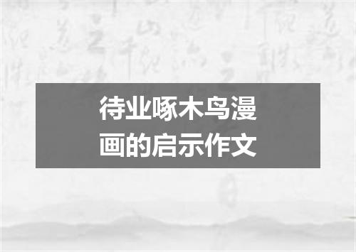 待业啄木鸟漫画的启示作文