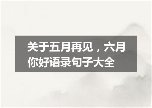 关于五月再见，六月你好语录句子大全
