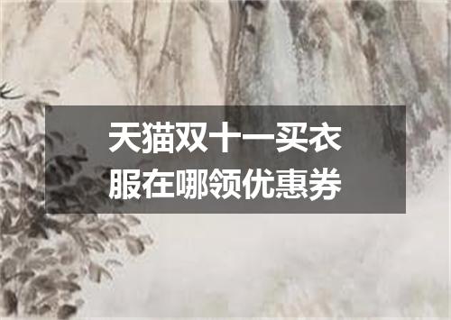 天猫双十一买衣服在哪领优惠券