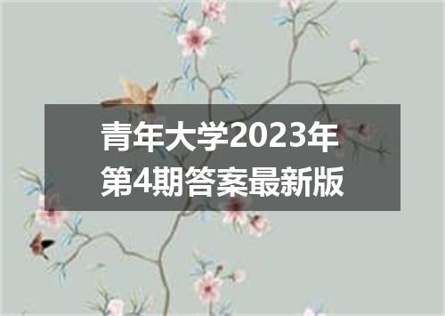 青年大学2023年第4期答案最新版