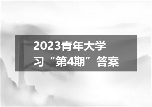 2023青年大学习“第4期”答案