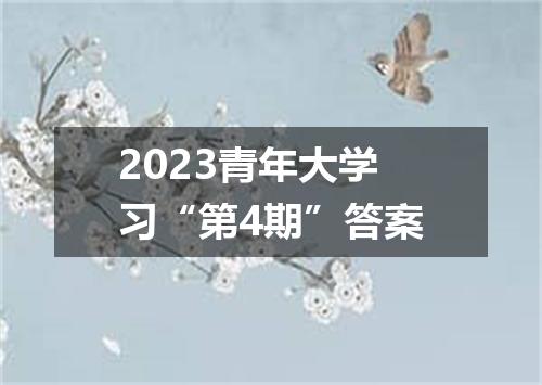 2023青年大学习“第4期”答案