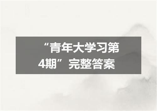 “青年大学习第4期”完整答案