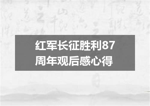 红军长征胜利87周年观后感心得