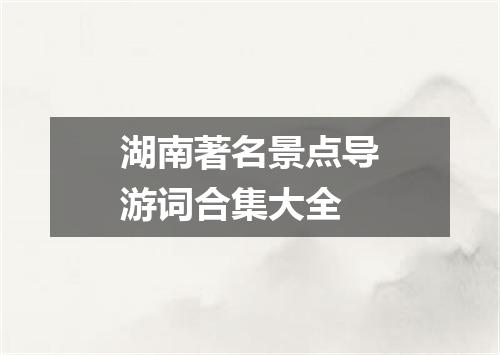 湖南著名景点导游词合集大全