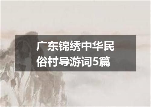 广东锦绣中华民俗村导游词5篇