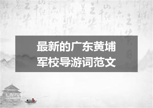 最新的广东黄埔军校导游词范文