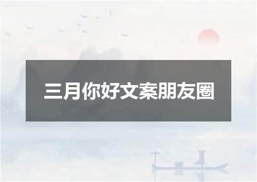 三月你好文案朋友圈