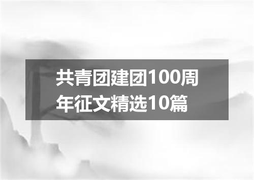 共青团建团100周年征文精选10篇