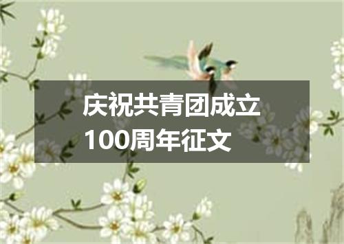 庆祝共青团成立100周年征文