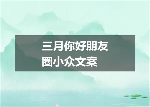 三月你好朋友圈小众文案