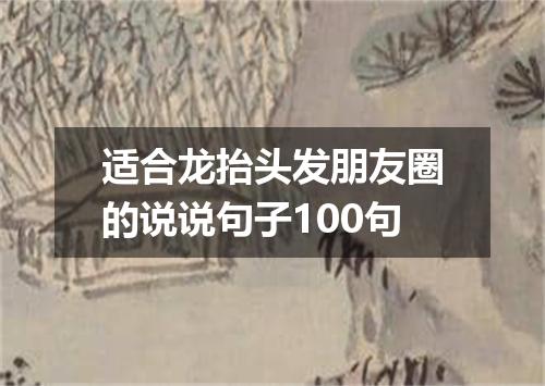 适合龙抬头发朋友圈的说说句子100句