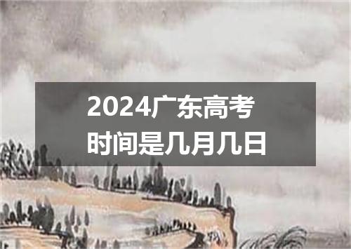 2024广东高考时间是几月几日