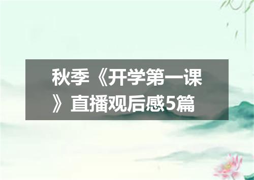 秋季《开学第一课》直播观后感5篇